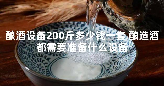 酿酒设备200斤多少钱一套 酿造酒都需要准备什么设备